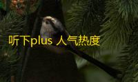 听下plus 人气热度：220℃